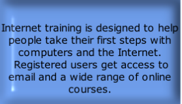 Internet training is designed to help people take their first steps with computers and the Internet.  Registered users get access to email and a wide range of online courses.
