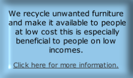 We recycle unwanted furniture  and make it available to people  at low cost this is especially beneficial to people on low incomes. 
Click here for more information.
