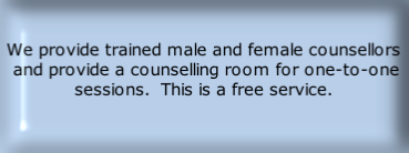 We provide trained male and female counsellors  and provide a counselling room for one-to-one sessions.  This is a free service.
