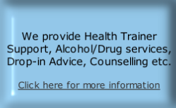
We provide Health Trainer Support, Alcohol/Drug services, Drop-in Advice, Counselling etc.

Click here for more information
